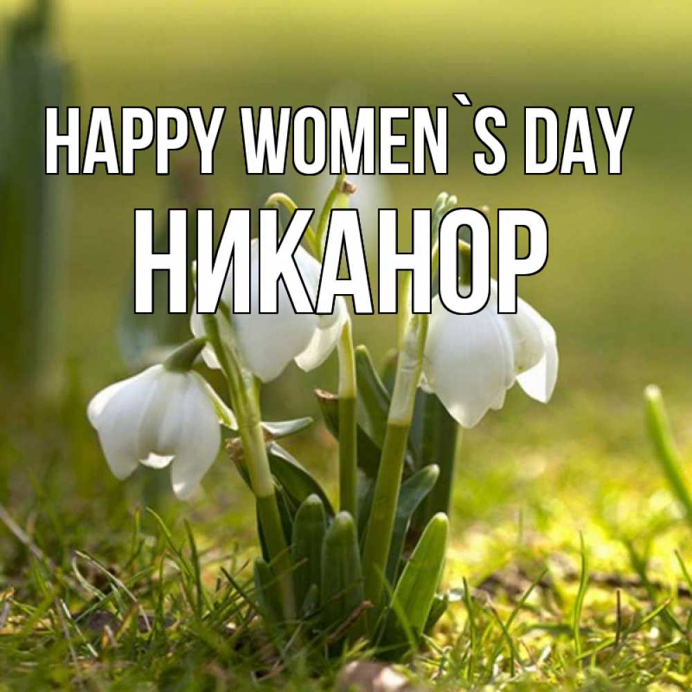 Greetings card с именем, Никанор happy women`s day ранние цветы 2 Greetings with text for free download 